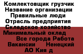 Комлектовщик-грузчик › Название организации ­ Правильные люди › Отрасль предприятия ­ Складское хозяйство › Минимальный оклад ­ 24 000 - Все города Работа » Вакансии   . Ненецкий АО,Кия д.